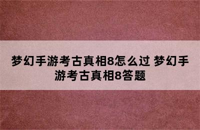 梦幻手游考古真相8怎么过 梦幻手游考古真相8答题